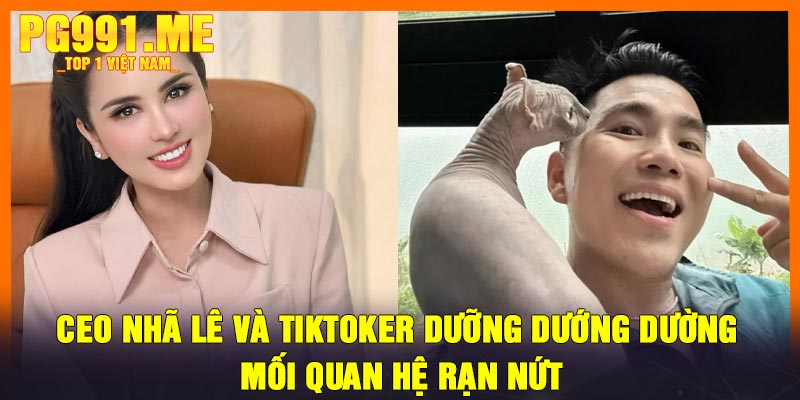 CEO Nhã Lê Và Tiktoker Dưỡng Dướng Dường: Mối Quan Hệ Rạn Nứt