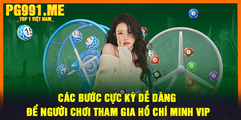 Các bước cực kỳ dễ dàng để người chơi tham gia Hồ Chí Minh Vip