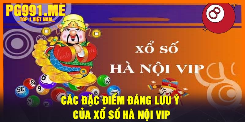 Các đặc điểm đáng lưu ý của xổ số Hà Nội VIP