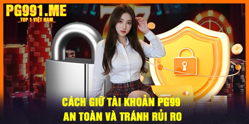 Cách Giữ Tài Khoản PG99 An Toàn Và Tránh Rủi Ro