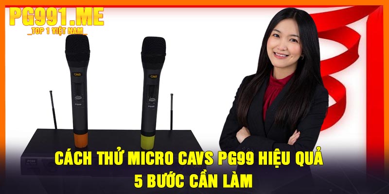 Cách Thử Micro CAVS PG99 Hiệu Quả – 5 Bước Cần Làm