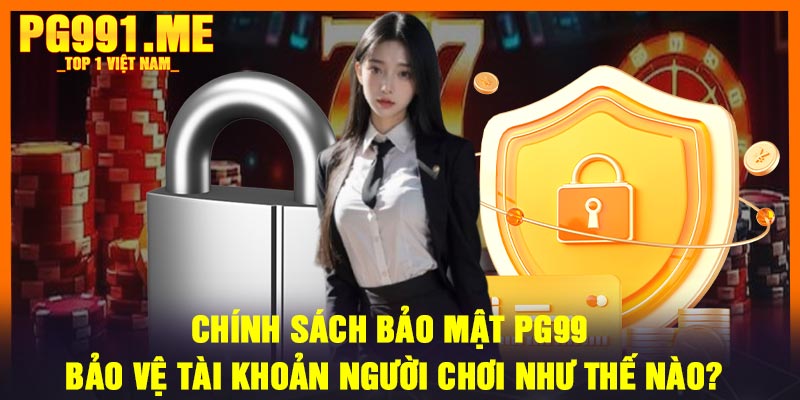 Chính Sách Bảo Mật PG99 Bảo Vệ Tài Khoản Người Chơi Như Thế Nào?