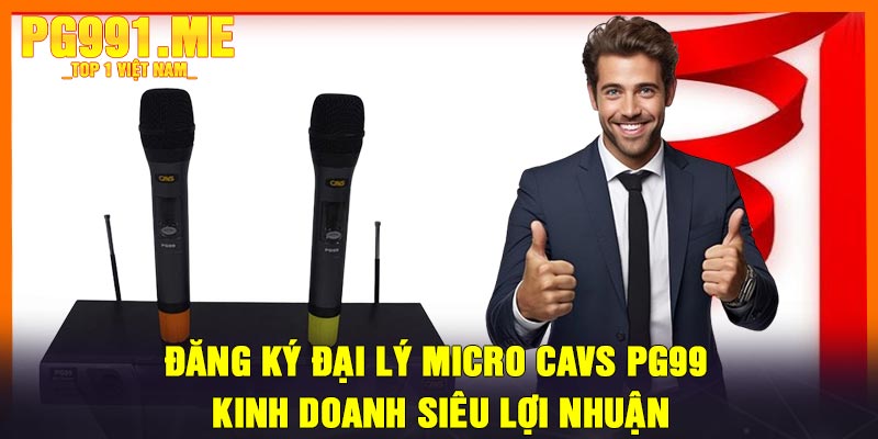 Đăng Ký Đại Lý Micro CAVS PG99 – Kinh Doanh Siêu Lợi Nhuận