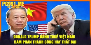 Donald Trump Đánh Thuế Việt Nam - Đàm phán thành công hay thất bại