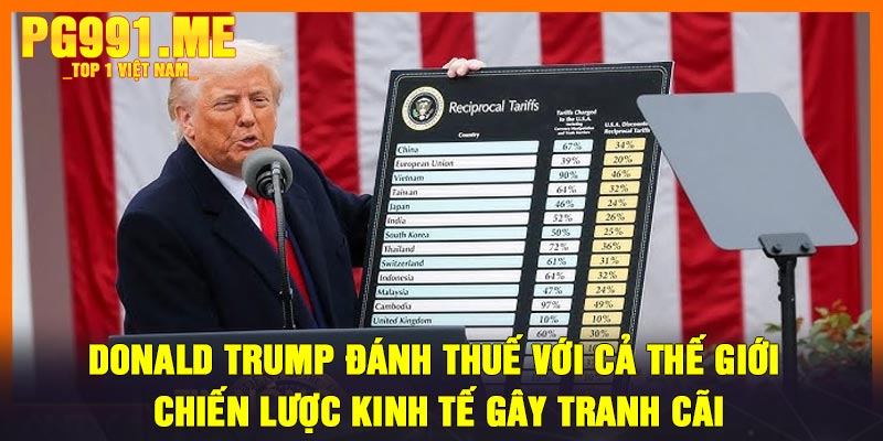 Donald Trump Đánh Thuế Với Cả Thế Giới - Chiến Lược Kinh Tế Gây Tranh Cãi