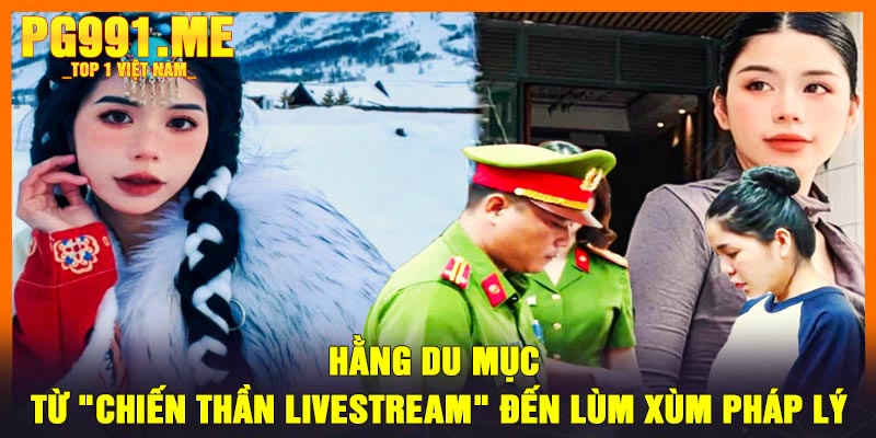 Hằng Du Mục - Từ "Chiến Thần Livestream" Đến Lùm Xùm Pháp Lý