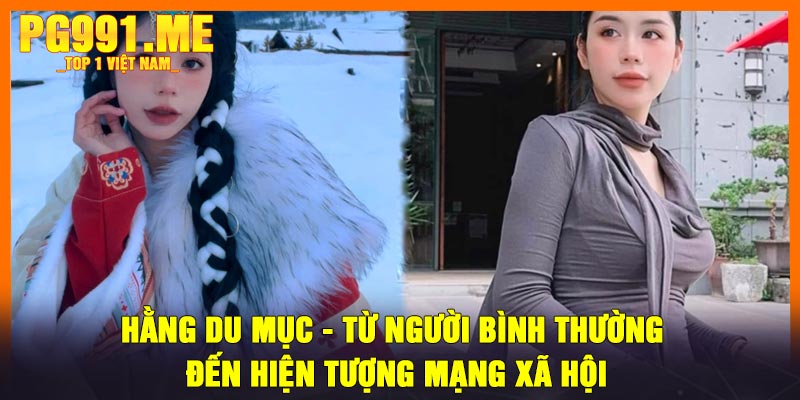 Hằng Du Mục - Từ Người Bình Thường Đến Hiện Tượng Mạng Xã Hội