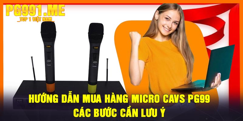 Hướng Dẫn Mua Hàng Micro CAVS PG99: Các Bước Cần Lưu Ý