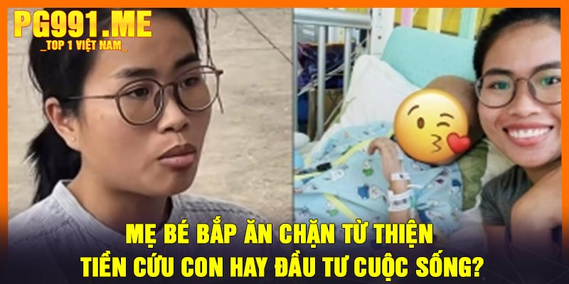 Mẹ Bé Bắp Ăn Chặn Từ Thiện - Tiền Cứu Con Hay Đầu Tư Cuộc Sống?