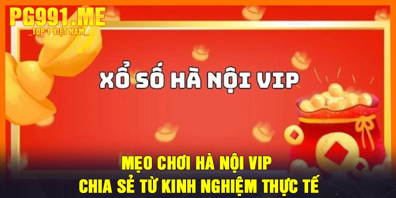 Mẹo chơi Hà Nội Vip – Chia sẻ từ kinh nghiệm thực tế