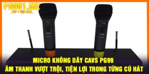 Micro không dây CAVS PG99 - Âm thanh vượt trội, tiện lợi trong từng cú hát