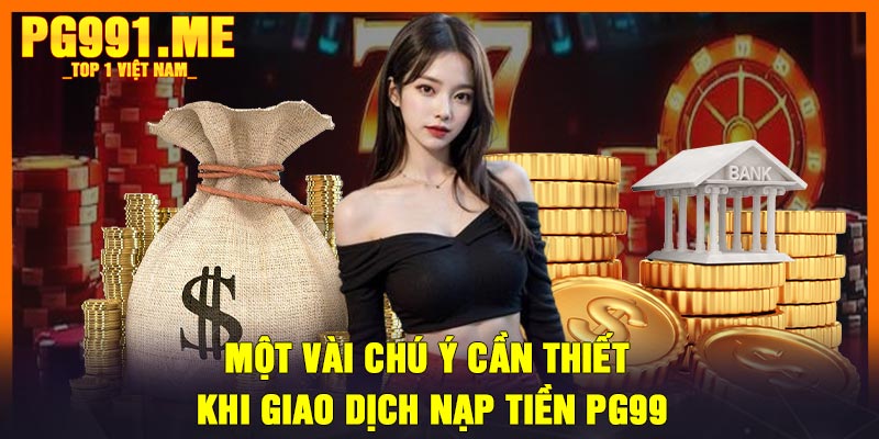 Một vài chú ý cần thiết khi giao dịch nạp tiền PG99