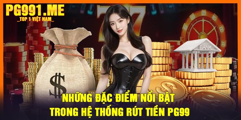 Những đặc điểm nổi bật trong hệ thống rút tiền PG99