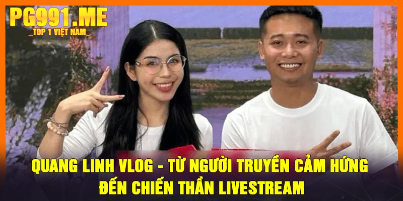 Quang Linh Vlog - Từ Người Truyền Cảm Hứng Đến Chiến Thần Livestream