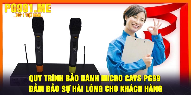 Quy Trình Bảo Hành Micro CAVS PG99 - Đảm Bảo Sự Hài Lòng Cho Khách Hàng