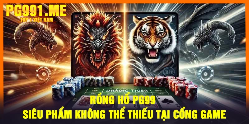 Rồng Hổ PG99 - Siêu phẩm không thể thiếu tại cổng game
