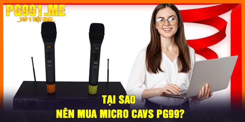 Tại Sao Nên Mua Micro CAVS PG99?