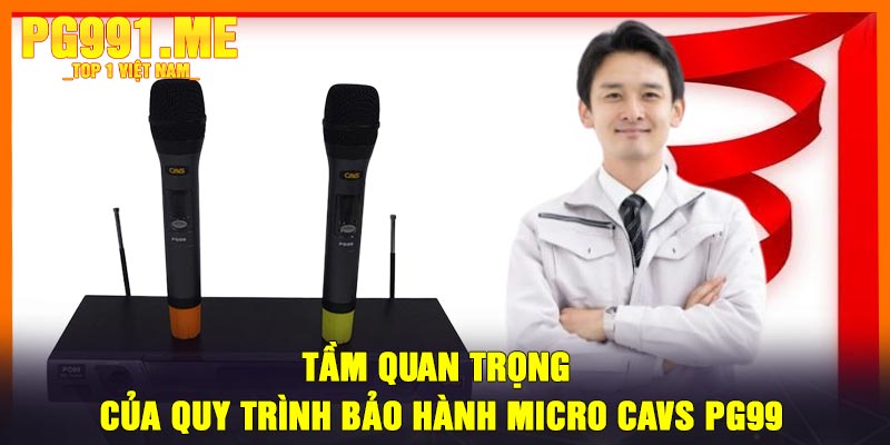 Tầm Quan Trọng của Quy Trình Bảo Hành Micro CAVS PG99