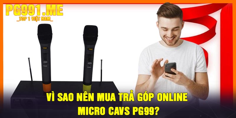 Vì Sao Nên Mua Trả Góp Online Micro CAVS PG99?